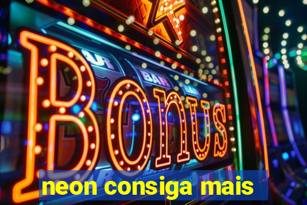 neon consiga mais